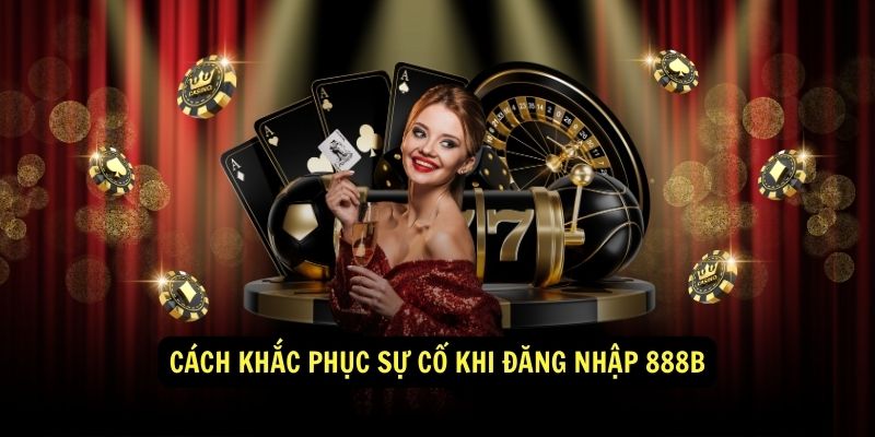 Hướng dẫn đăng nhập 888b chi tiết và dễ hiểu 2 Cách khắc phục sự cố khi đăng nhập 888b