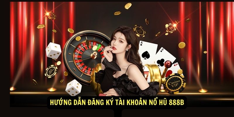 Nổ hũ 888b - Trải nghiệm cá cược trực tuyến đẳng cấp 3 Hướng dẫn đăng ký tài khoản Nổ Hũ 888b