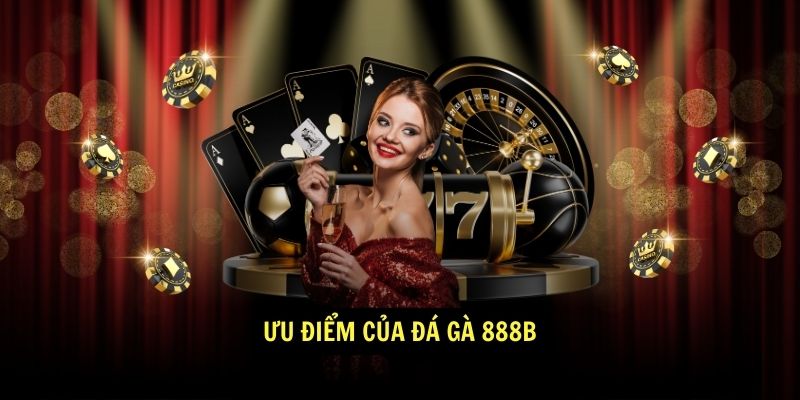 Đá Gà 888b - Nhà Cái Cá Cược Trực Tuyến Uy Tín Hàng Đầu 4 Ưu điểm của Đá Gà 888b