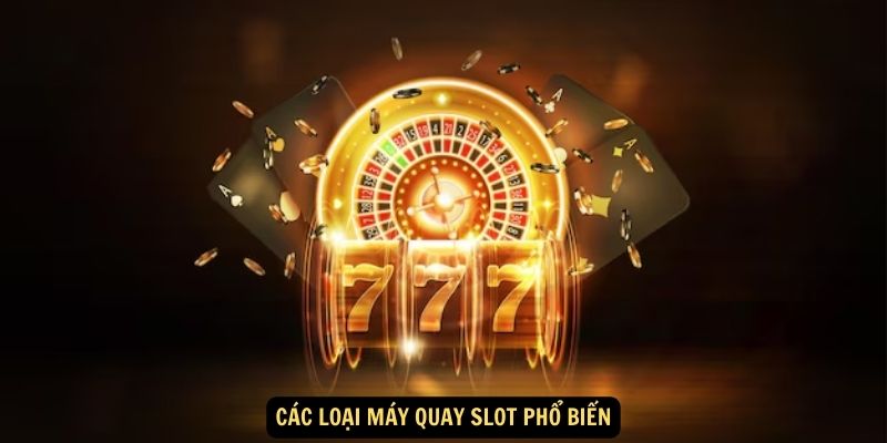 Quay slot 888b: Giới thiệu chung 5 Cac loai may quay slot pho bien 1