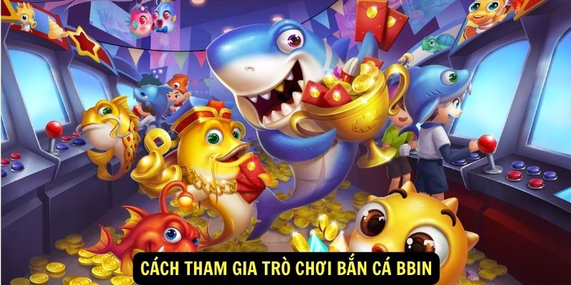 Bắn cá Bbin 888b: Giới thiệu chung 4 Cách tham gia trò chơi Bắn cá Bbin