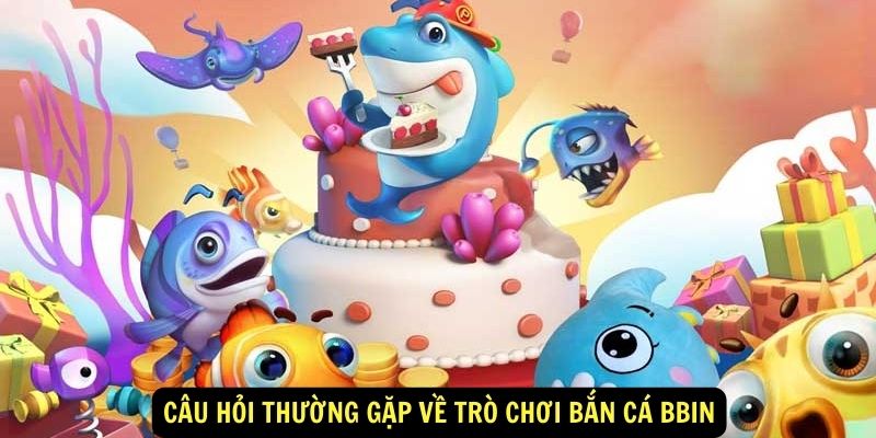 Bắn cá Bbin 888b: Giới thiệu chung 6 Cau hoi thuong gap ve tro choi Ban ca Bbin