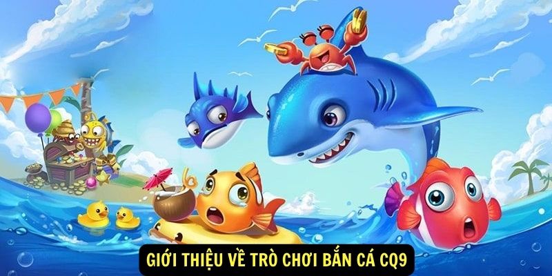 Bắn cá CQ9 888b : Giới thiệu chung 4 Giới thiệu về trò chơi Bắn cá CQ9